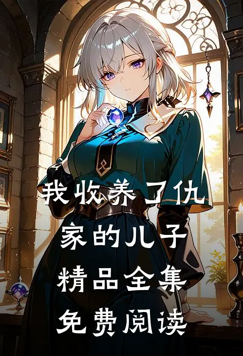 我收养了仇家的儿子精品全集免费阅读